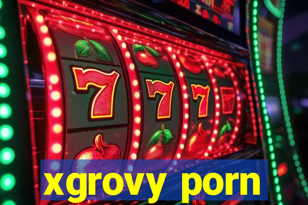 xgrovy porn